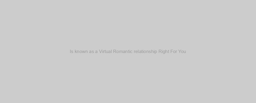 Is known as a Virtual Romantic relationship Right For You?